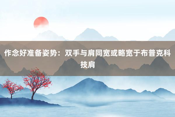 作念好准备姿势:双手与肩同宽或略宽于布普克科技肩
